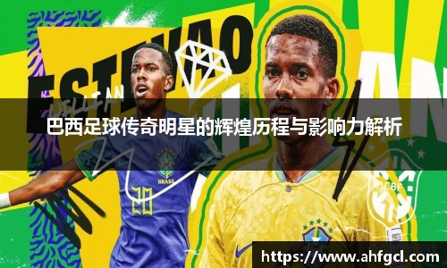 巴西足球传奇明星的辉煌历程与影响力解析