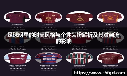 足球明星的时尚风格与个性装扮解析及其对潮流的影响