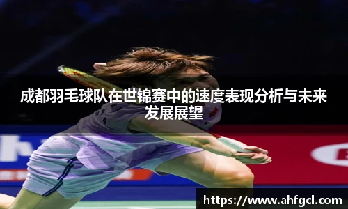 成都羽毛球队在世锦赛中的速度表现分析与未来发展展望