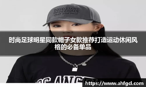时尚足球明星同款帽子女款推荐打造运动休闲风格的必备单品