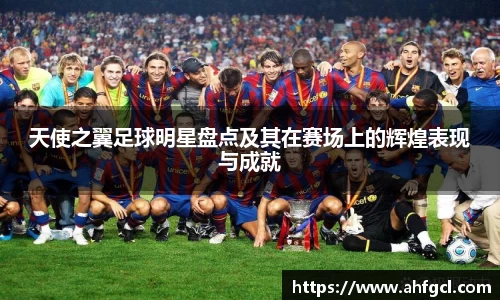 天使之翼足球明星盘点及其在赛场上的辉煌表现与成就