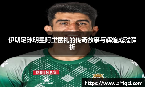 伊朗足球明星阿里雷扎的传奇故事与辉煌成就解析