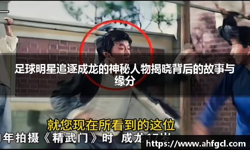 足球明星追逐成龙的神秘人物揭晓背后的故事与缘分